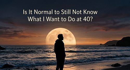 Is It Normal to Still Not Know What I Want to Do at 40