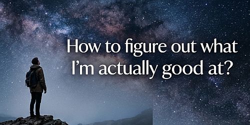 How to figure out what I’m actually good at?